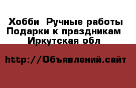 Хобби. Ручные работы Подарки к праздникам. Иркутская обл.